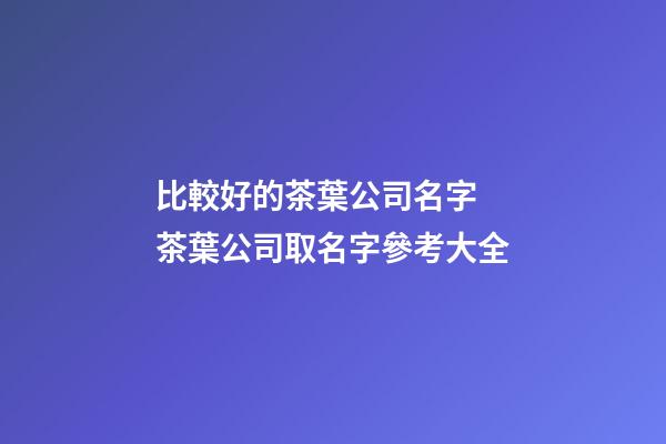 比較好的茶葉公司名字 茶葉公司取名字參考大全-第1張-公司起名-玄機派